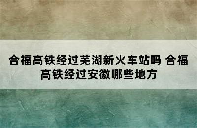 合福高铁经过芜湖新火车站吗 合福高铁经过安徽哪些地方